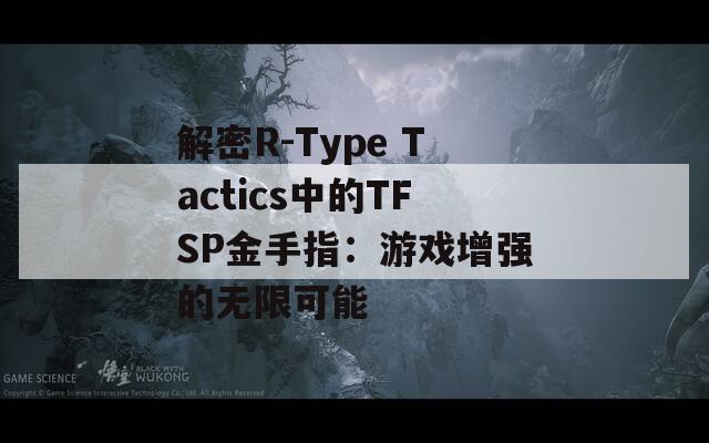 解密R-Type Tactics中的TFSP金手指：游戏增强的无限可能