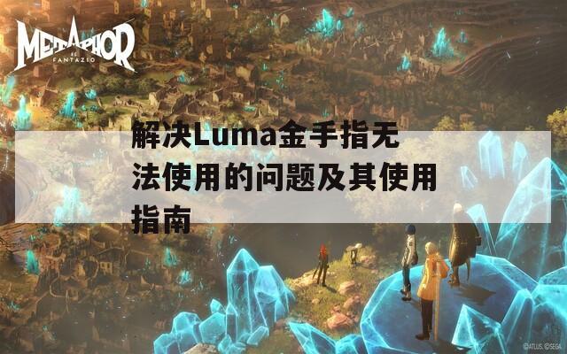 解决Luma金手指无法使用的问题及其使用指南