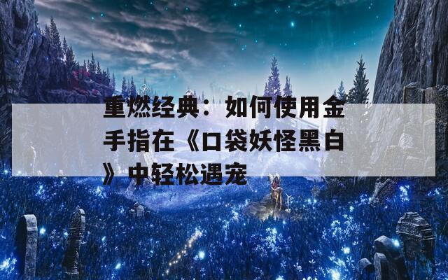 重燃经典：如何使用金手指在《口袋妖怪黑白》中轻松遇宠