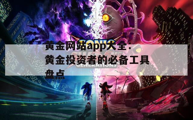 黄金网站app大全：黄金投资者的必备工具盘点