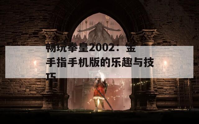 畅玩拳皇2002：金手指手机版的乐趣与技巧