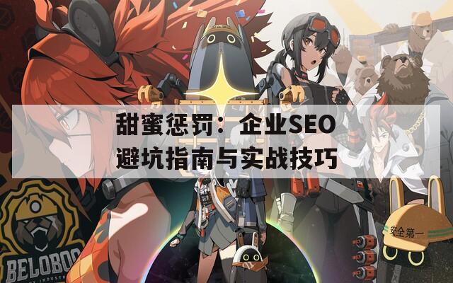 甜蜜惩罚：企业SEO避坑指南与实战技巧