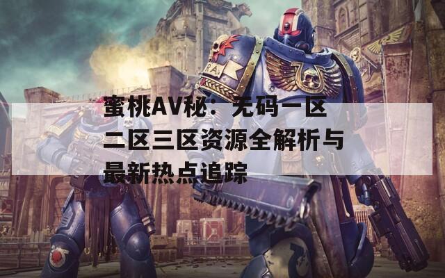 蜜桃AV秘：无码一区二区三区资源全解析与最新热点追踪