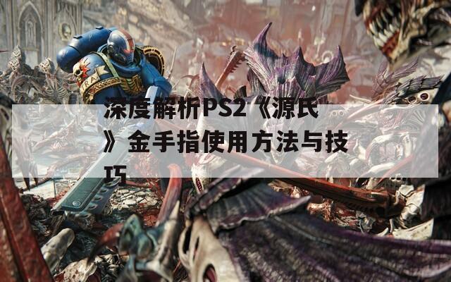 深度解析PS2《源氏》金手指使用方法与技巧