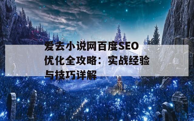 爱去小说网百度SEO优化全攻略：实战经验与技巧详解