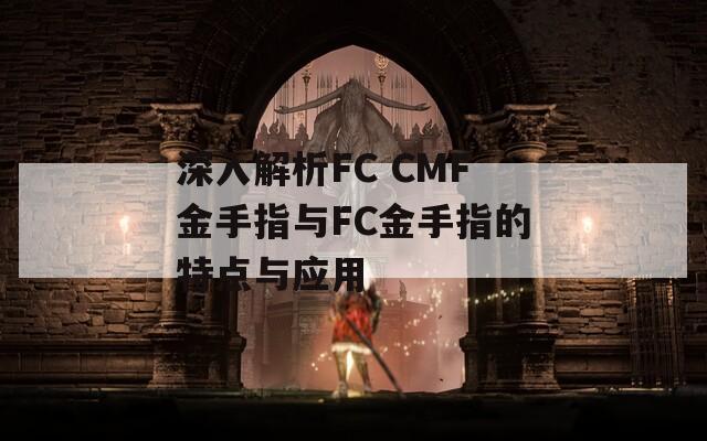 深入解析FC CMF金手指与FC金手指的特点与应用