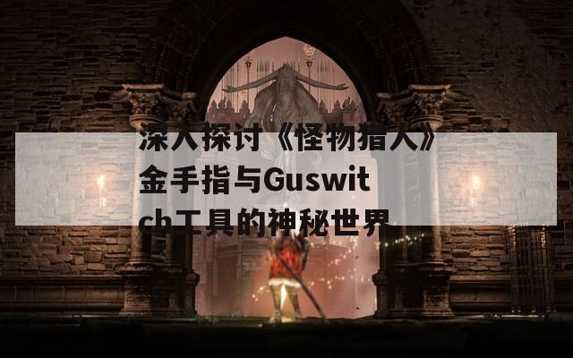 深入探讨《怪物猎人》金手指与Guswitch工具的神秘世界