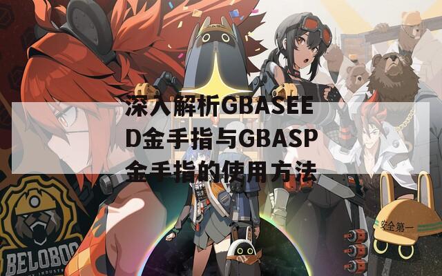 深入解析GBASEED金手指与GBASP金手指的使用方法