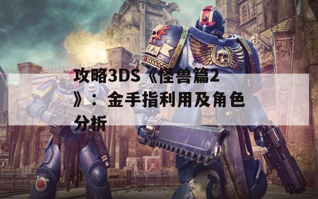 攻略3DS《怪兽篇2》：金手指利用及角色分析