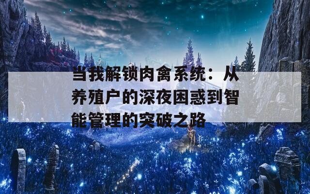 当我解锁肉禽系统：从养殖户的深夜困惑到智能管理的突破之路