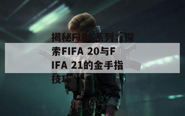 揭秘FIFA系列：探索FIFA 20与FIFA 21的金手指技巧