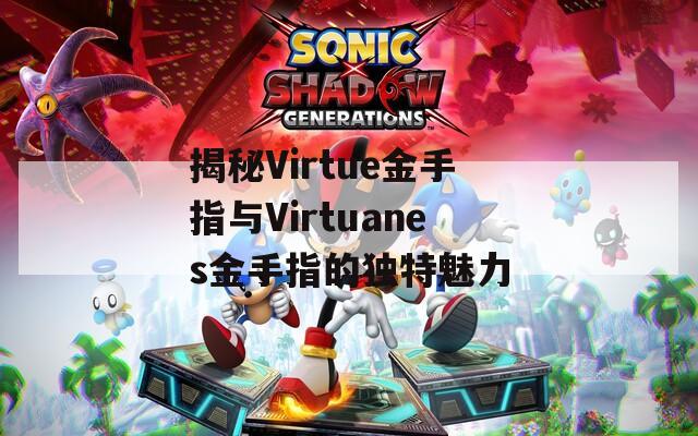 揭秘Virtue金手指与Virtuanes金手指的独特魅力