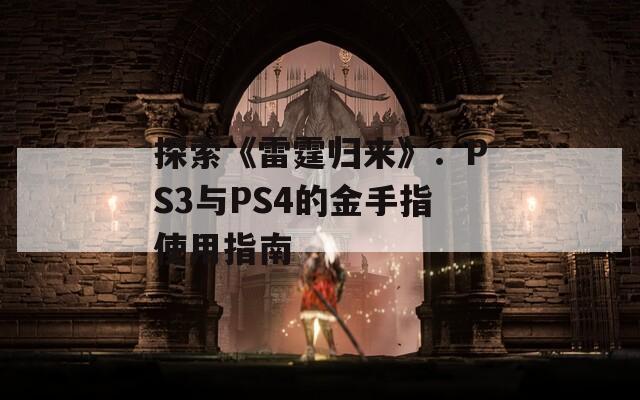 探索《雷霆归来》：PS3与PS4的金手指使用指南