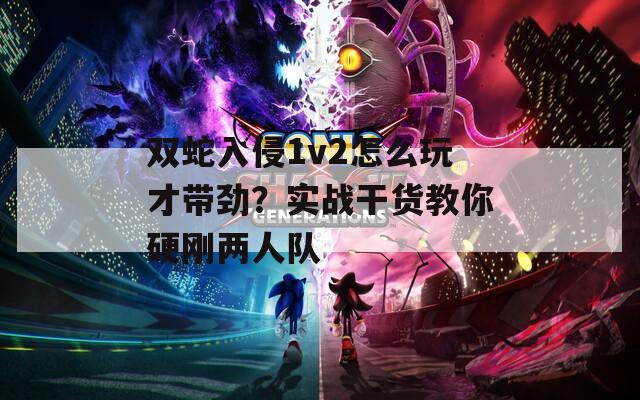 双蛇入侵1v2怎么玩才带劲？实战干货教你硬刚两人队