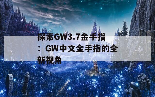 探索GW3.7金手指：GW中文金手指的全新视角