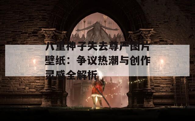 八重神子失去尊严图片壁纸：争议热潮与创作灵感全解析