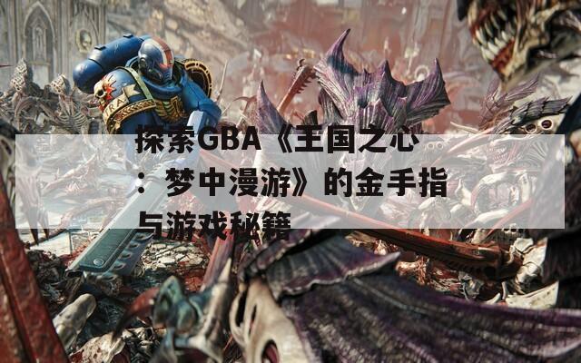 探索GBA《王国之心：梦中漫游》的金手指与游戏秘籍