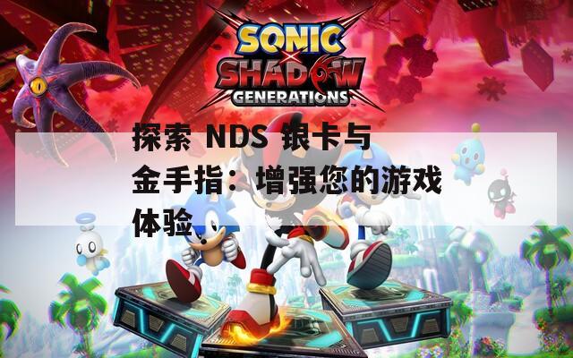 探索 NDS 银卡与金手指：增强您的游戏体验