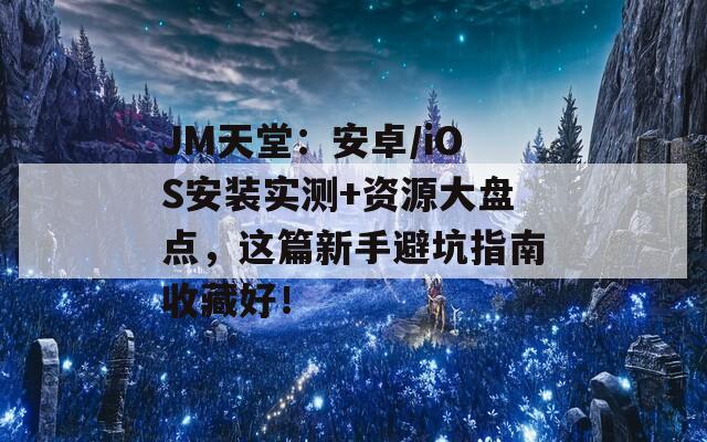 JM天堂：安卓/iOS安装实测+资源大盘点，这篇新手避坑指南收藏好！