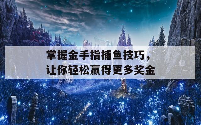 掌握金手指捕鱼技巧，让你轻松赢得更多奖金