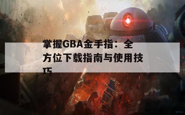 掌握GBA金手指：全方位下载指南与使用技巧