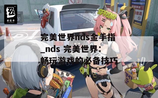 完美世界nds金手指_nds 完美世界：畅玩游戏的必备技巧