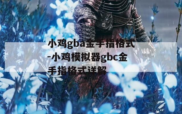 小鸡gba金手指格式-小鸡模拟器gbc金手指格式详解