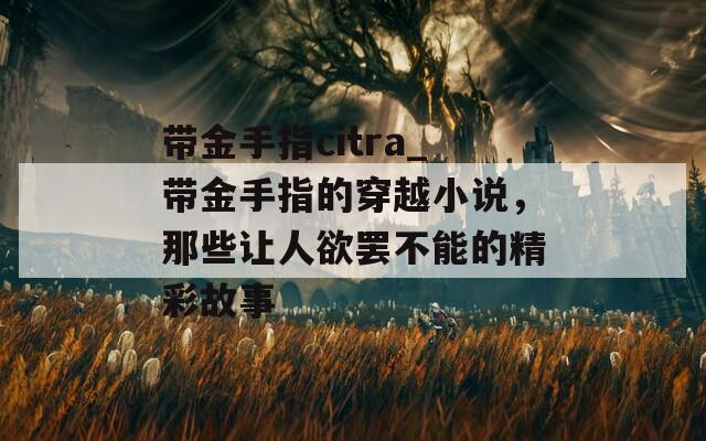 带金手指citra_带金手指的穿越小说，那些让人欲罢不能的精彩故事