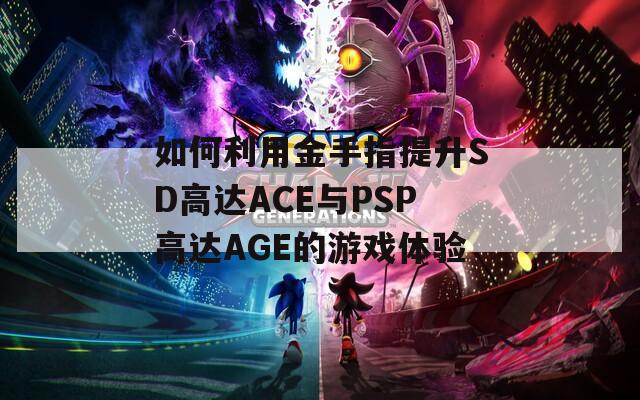 如何利用金手指提升SD高达ACE与PSP高达AGE的游戏体验