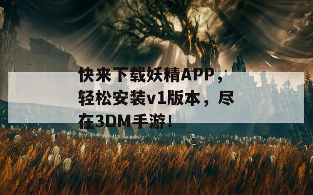 快来下载妖精APP，轻松安装v1版本，尽在3DM手游！