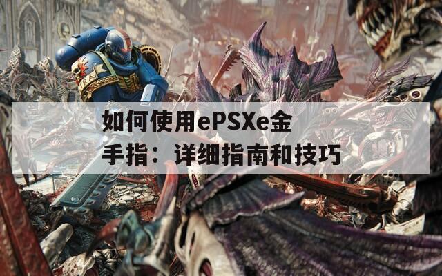 如何使用ePSXe金手指：详细指南和技巧