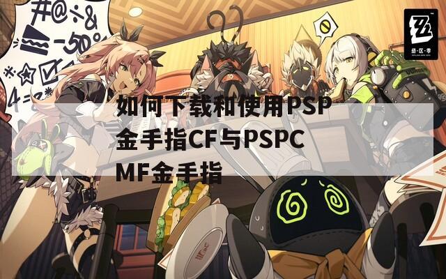 如何下载和使用PSP金手指CF与PSPCMF金手指