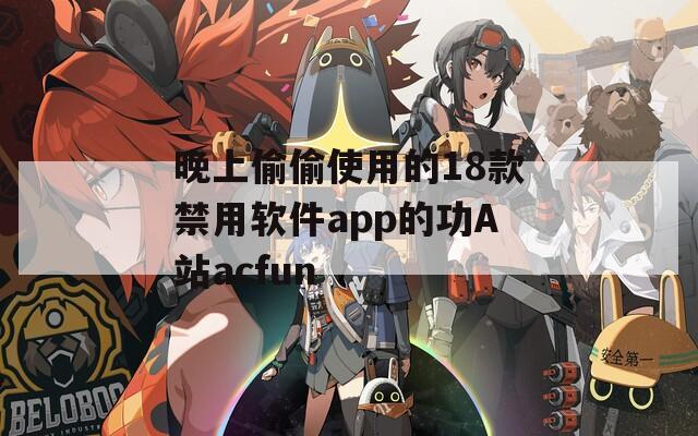 晚上偷偷使用的18款禁用软件app的功A站acfun