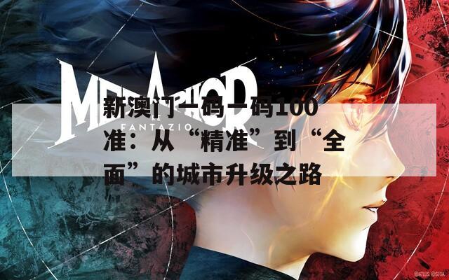 新澳门一码一码100准：从“精准”到“全面”的城市升级之路