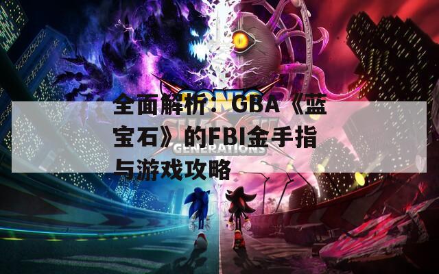 全面解析：GBA《蓝宝石》的FBI金手指与游戏攻略