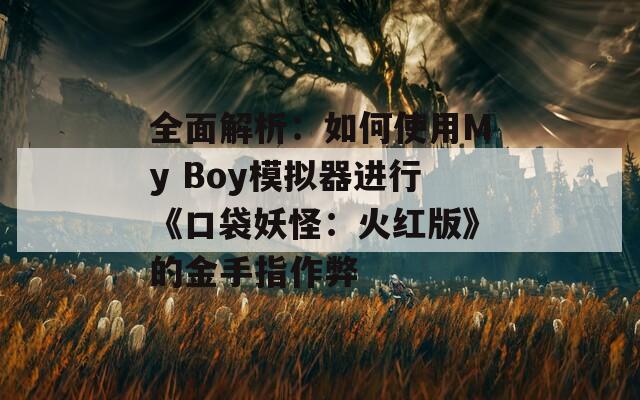 全面解析：如何使用My Boy模拟器进行《口袋妖怪：火红版》的金手指作弊