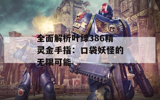 全面解析叶绿386精灵金手指：口袋妖怪的无限可能