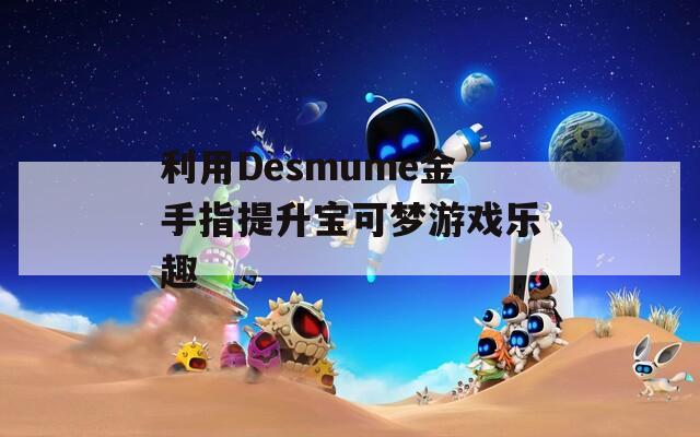 利用Desmume金手指提升宝可梦游戏乐趣