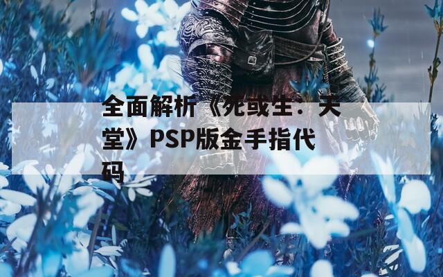 全面解析《死或生：天堂》PSP版金手指代码