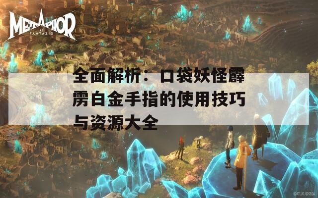 全面解析：口袋妖怪霹雳白金手指的使用技巧与资源大全