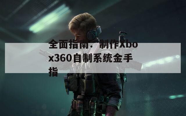 全面指南：制作Xbox360自制系统金手指