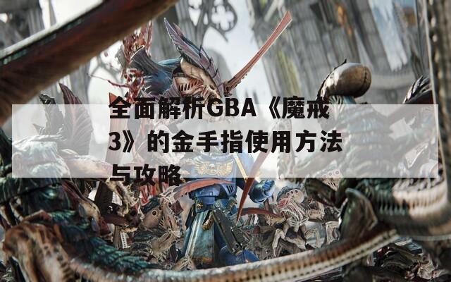 全面解析GBA《魔戒3》的金手指使用方法与攻略