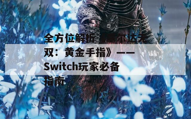 全方位解析《塞尔达无双：黄金手指》—— Switch玩家必备指南