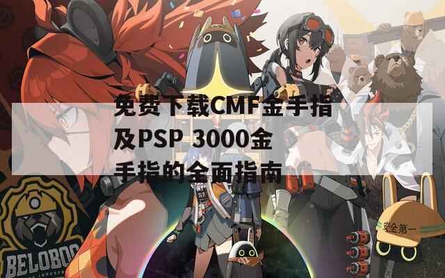 免费下载CMF金手指及PSP 3000金手指的全面指南