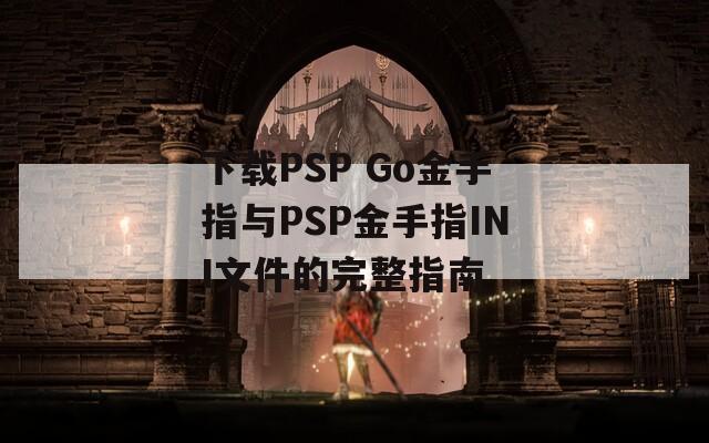 下载PSP Go金手指与PSP金手指INI文件的完整指南