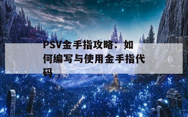 PSV金手指攻略：如何编写与使用金手指代码