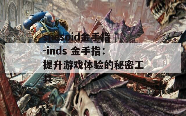 snesoid金手指-inds 金手指：提升游戏体验的秘密工具