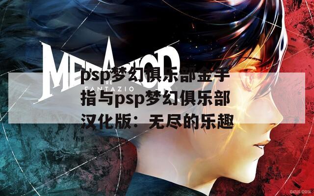 psp梦幻俱乐部金手指与psp梦幻俱乐部汉化版：无尽的乐趣