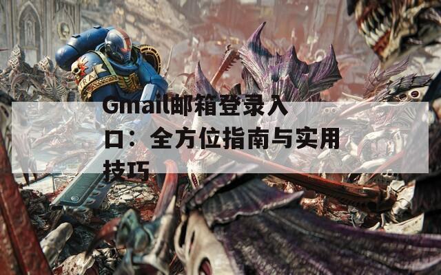 Gmail邮箱登录入口：全方位指南与实用技巧