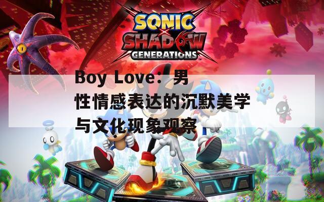 Boy Love：男性情感表达的沉默美学与文化现象观察